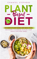 Plant-Based Diet The Simple Plant Base Diet Meal Plan: Beginners Cookbook to Plan Your Meals for Every Week