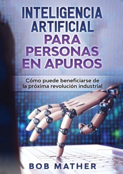 Inteligencia Artificial Para Personas en Apuros Como puede beneficiarse de la proxima revolucion industrial