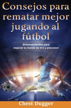 Consejos para rematar mejor jugando al fútbol Entrenamientos para mejorar tu fuerza de tiro y precision