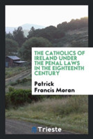 Catholics of Ireland Under the Penal Laws in the Eighteenth Century