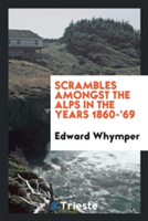 Scrambles Amongst the Alps in the Years 1860-'69