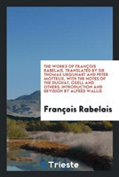 Works of Fran ois Rabelais. Translated by Sir Thomas Urquhart and Peter Motteux, with the Notes of the Duchat, Ozell and Others; Introduction and Revision by Alfred Wallis