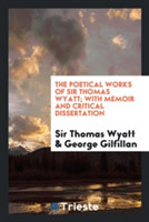 Poetical Works of Sir Thomas Wyatt; With Memoir and Critical Dissertation