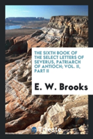 Sixth Book of the Select Letters of Severus, Patriarch of Antioch; Vol. II, Part II