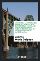 Adiciones a la Historia del Ingenioso Hidalgo Don Quixote de la Mancha, En Que Se Prosiguen Los Sucesos Ocurridos a Su Escudero, El Famoso Sancho Panza