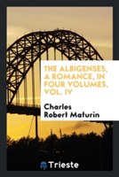 Albigenses, a Romance, in Four Volumes, Vol. IV