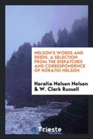Nelson's Words and Deeds. a Selection from the Dispatches and Correspondence of Horatio Nelson