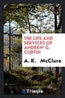 Life and Services of Andrew G. Curtin