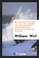 Address, Delivered July 20, 1830, Before the Peithessophian and Philoclean Societies of Rutgers College
