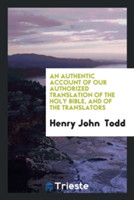 Authentic Account of Our Authorized Translation of the Holy Bible, and of the Translators