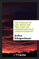 Wisdom of Life, Being the First Part of Aphorismen Zur Lebensweisheint