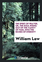 Spirit of Prayer, Or, the Soul Rising Out of the Vanity of Time, Into the Riches of Eternity