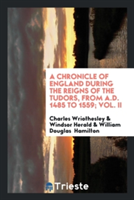 Chronicle of England During the Reigns of the Tudors, from A.D. 1485 to 1559; Vol. II