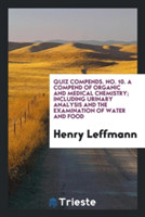 Quiz Compends. No. 10. a Compend of Organic and Medical Chemistry; Including Urinary Analysis and the Examination of Water and Food