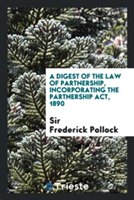 Digest of the Law of Partnership, Incorporating the Partnership Act, 1890