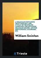 Grammar Containing the Etymology and Syntax of the English Language. for Advanced Grammar Grades, and for High Schools, Academies, Etc.