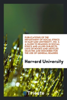 Publications of the Department of Social Ethics in Harvard University, No. 3. a Guide to Reading in Social Ethics and Allied Subjects