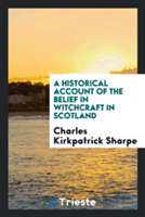 Historical Account of the Belief in Witchcraft in Scotland