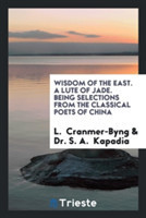 Wisdom of the East. a Lute of Jade. Being Selections from the Classical Poets of China