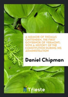 Memoir of Thomas Chittenden, the First Governor of Vermont; With a History of the Constitution During His Administration