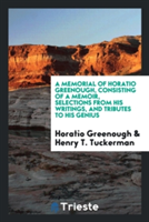 Memorial of Horatio Greenough, Consisting of a Memoir, Selections from His Writings, and Tributes to His Genius