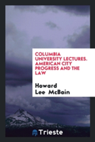 Columbia University Lectures. American City Progress and the Law
