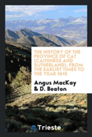 History of the Province of Cat (Caithness and Sutherland), from the Earlist Times to the Year 1615