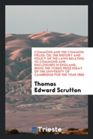 Commons and the Common Fields; Or, the History and Policy of the Laws Relating to Commons and Enclosures in England, Being the Yorke Prize Essay of the University of Cambridge for the Year 1886