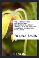 American Text-Books for Art Education. Teachers' Manual for the Primary Course of Instruction in Drawing