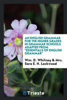 English Grammar for the Higher Grades in Grammar Schools Adapted from Essentials of English Grammar