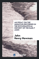 Essay on the Miracles Recorded in the Ecclesiastical History of the Early Ages