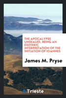 Apocalypse Unsealed, Being an Esoteric Interpretation of the Initiation of Io&#770;anne&#770;s