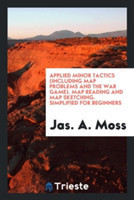 Applied Minor Tactics (Including Map Problems and the War Game). Map Reading and Map Sketching. Simplified for Beginners