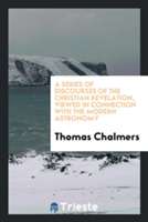 Series of Discourses of the Christian Revelation, Viewed in Connection with the Modern Astronomy