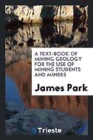 Text-Book of Mining Geology for the Use of Mining Students and Miners