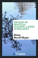 Basis of Practical Teaching; A Book in Pedagogy