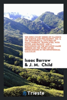 Open Court Series of Classics of Science and Philosophy, No. 3; The Geometrical Lectures of Isaac Barrow, Translated, with Notes and Proofs, and a Discussion on the Advance Made Therein on the Work of His Predecessors in the Infinitesimal Calculus