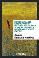 British Animals Extinct Within Historic Times; With Some Account of British Wild White Cattle