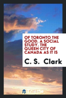 Of Toronto the Good. a Social Study. the Queen City of Canada as It Is