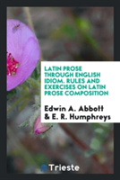 Latin Prose Through English Idiom. Rules and Exercises on Latin Prose Composition