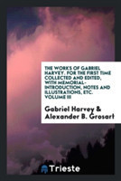 Works of Gabriel Harvey. for the First Time Collected and Edited, with Memorial-Introduction, Notes and Illustrations, Etc. Volume III