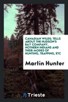 Canadian Wilds; Tells about the Hudson's Bay Company, Nothern Indians and Their Modes of Hunting, Trapping, Etc