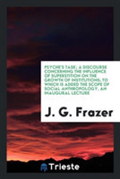 Psyche's Task; A Discourse Concerning the Influence of Superstition on the Growth of Institutions; To Which Is Added the Scope of Social Anthropology, an Inaugural Lecture