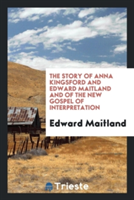 Story of Anna Kingsford and Edward Maitland and of the New Gospel of Interpretation