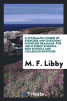 Systematic Course of Exercises and Questions in English Grammar For Use in Public Schools, High Schools and Collegiate Institutes