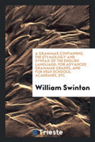 Grammar Containing the Etymology and Syntax of the English Language. for Advanced Grammar Grades, and for High Schools, Academies, Etc.