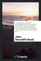 Historical Inquiry Concerning Henry Hudson, His Friends, Relatives and Early Life, His Connection with the Muscovy Company and Discovery of Delaware Bay