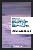 History of Presbyterianism on Prince Edward Island. Presbyterian Colleges, Sermons by Pioneer Ministers on P.E. Island Nearly a Century Ago