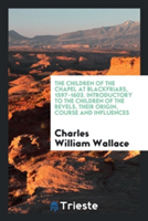 Children of the Chapel at Blackfriars, 1597-1603. Introductory to the Children of the Revels, Their Origin, Course and Influences