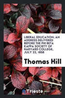 Liberal Education; An Address Delivered Before the Phi Beta Kappa Society of Harvard College, July 22, 1858